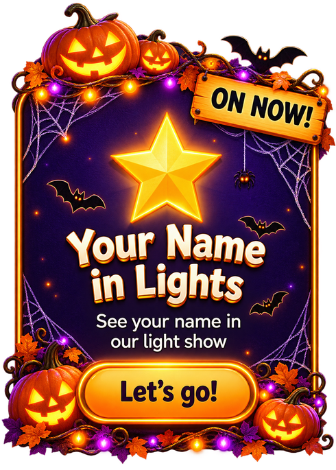Your Name in Lights. See your name in our light show.